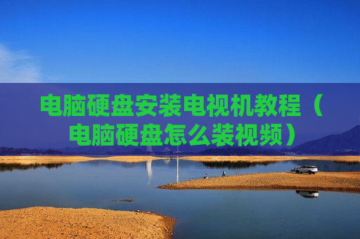 电脑硬盘安装电视机教程（电脑硬盘怎么装视频）