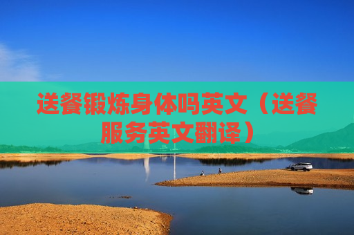 送餐锻炼身体吗英文（送餐服务英文翻译）