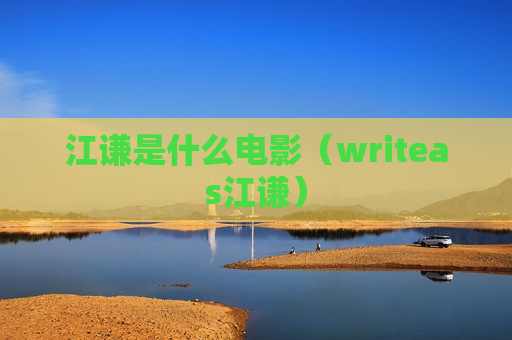 江谦是什么电影（writeas江谦）
