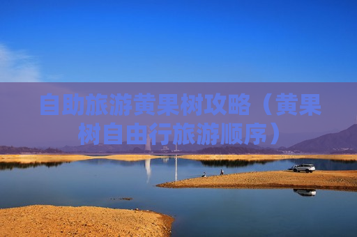 自助旅游黄果树攻略（黄果树自由行旅游顺序）