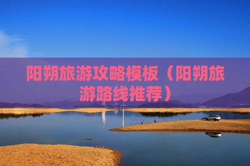 阳朔旅游攻略模板（阳朔旅游路线推荐）