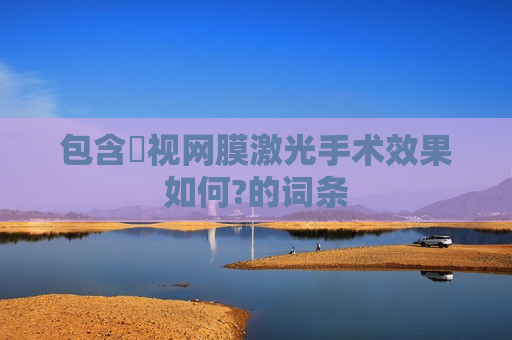 包含​视网膜激光手术效果如何?的词条