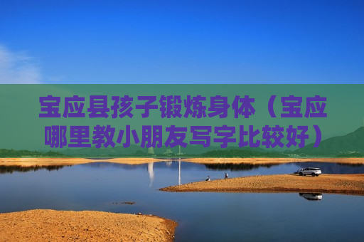 宝应县孩子锻炼身体（宝应哪里教小朋友写字比较好）
