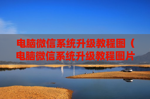电脑微信系统升级教程图（电脑微信系统升级教程图片大全）