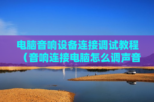电脑音响设备连接调试教程（音响连接电脑怎么调声音）