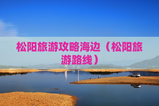 松阳旅游攻略海边（松阳旅游路线）