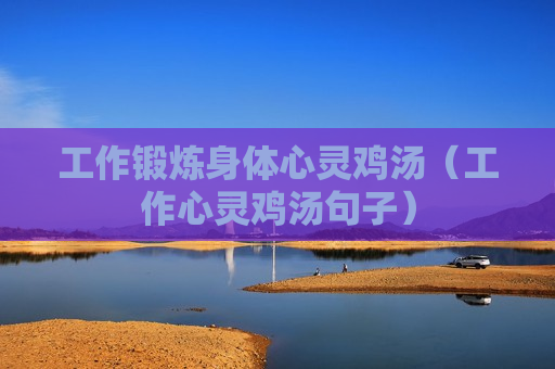 工作锻炼身体心灵鸡汤（工作心灵鸡汤句子）