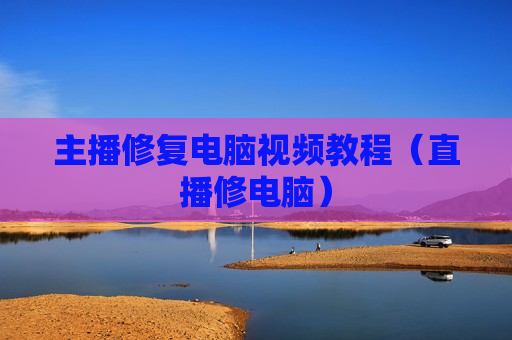 主播修复电脑视频教程（直播修电脑）
