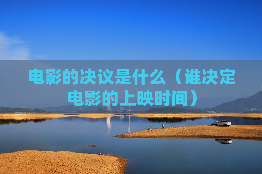 电影的决议是什么（谁决定电影的上映时间）
