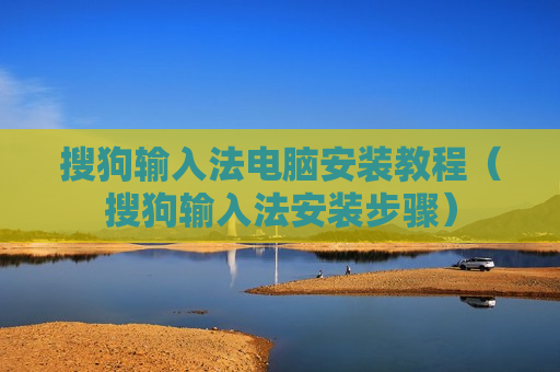 搜狗输入法电脑安装教程（搜狗输入法安装步骤）