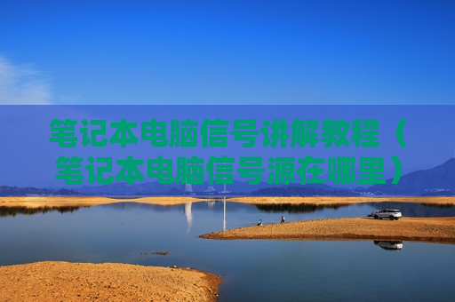 笔记本电脑信号讲解教程（笔记本电脑信号源在哪里）