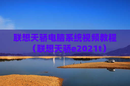 联想天骄电脑系统视频教程（联想天骄e2021t）