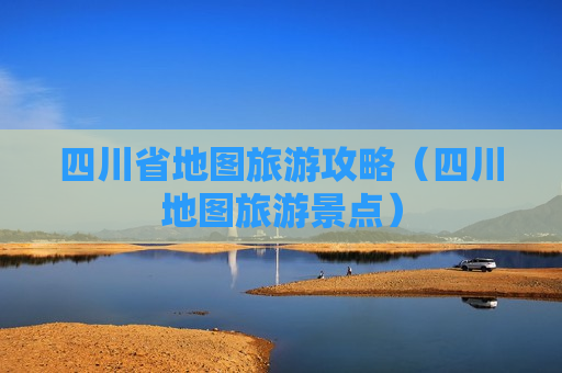 四川省地图旅游攻略（四川地图旅游景点）