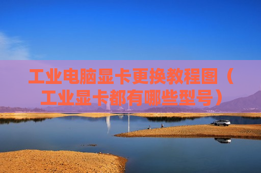 工业电脑显卡更换教程图（工业显卡都有哪些型号）