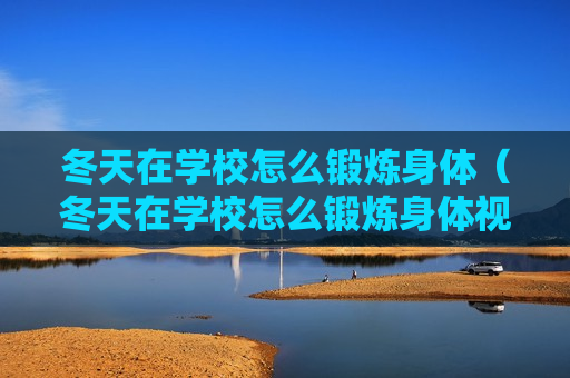 冬天在学校怎么锻炼身体（冬天在学校怎么锻炼身体视频）