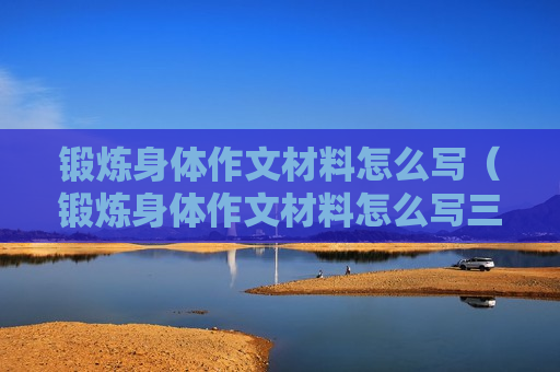 锻炼身体作文材料怎么写（锻炼身体作文材料怎么写三年级）