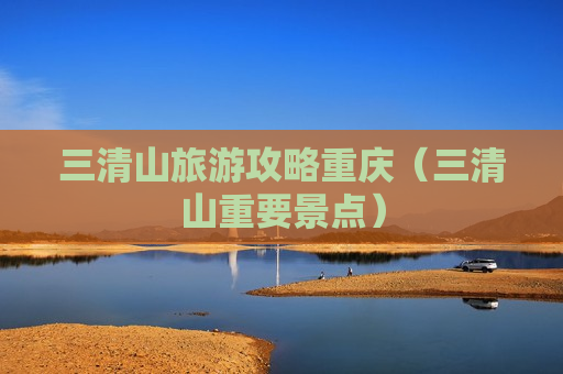 三清山旅游攻略重庆（三清山重要景点）