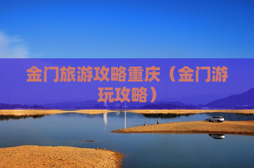 金门旅游攻略重庆（金门游玩攻略）