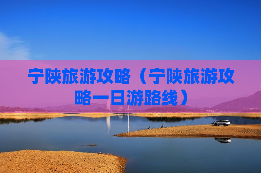宁陕旅游攻略（宁陕旅游攻略一日游路线）