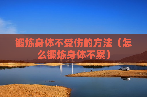 锻炼身体不受伤的方法（怎么锻炼身体不累）