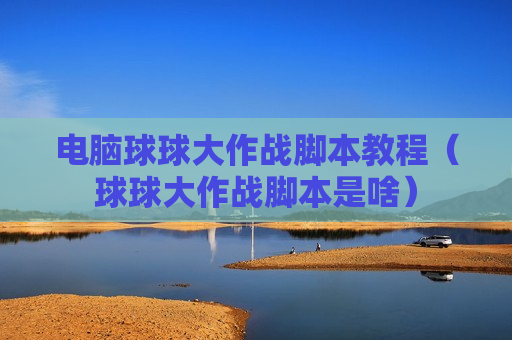 电脑球球大作战脚本教程（球球大作战脚本是啥）