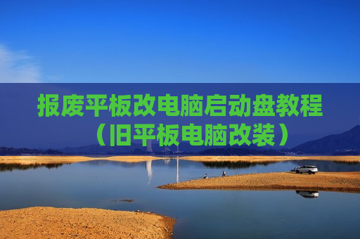 报废平板改电脑启动盘教程（旧平板电脑改装）