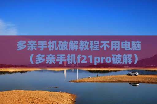 多亲手机破解教程不用电脑（多亲手机f21pro破解）