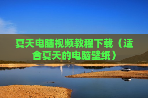 夏天电脑视频教程下载（适合夏天的电脑壁纸）