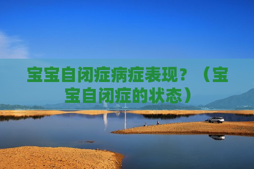 宝宝自闭症病症表现？（宝宝自闭症的状态）