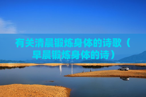 有关清晨锻炼身体的诗歌（早晨锻炼身体的诗）