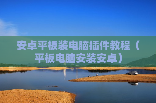 安卓平板装电脑插件教程（平板电脑安装安卓）
