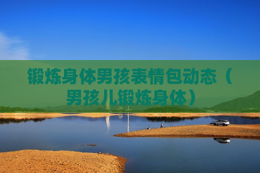 锻炼身体男孩表情包动态（男孩儿锻炼身体）