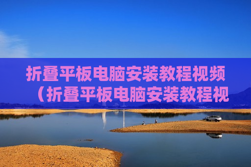 折叠平板电脑安装教程视频（折叠平板电脑安装教程视频全集）