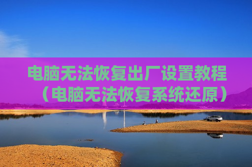 电脑无法恢复出厂设置教程（电脑无法恢复系统还原）