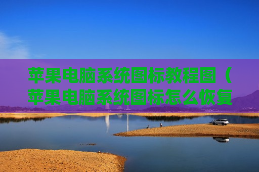 苹果电脑系统图标教程图（苹果电脑系统图标怎么恢复）