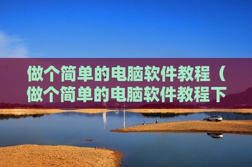 做个简单的电脑软件教程（做个简单的电脑软件教程下载）