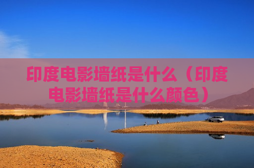 印度电影墙纸是什么（印度电影墙纸是什么颜色）