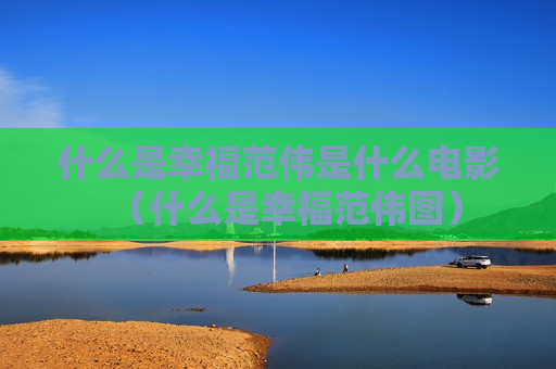 什么是幸福范伟是什么电影（什么是幸福范伟图）