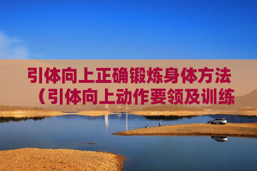 引体向上正确锻炼身体方法（引体向上动作要领及训练方法）