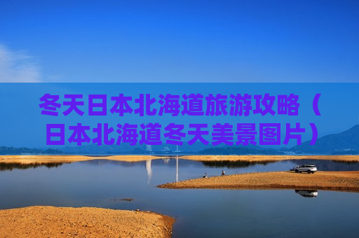 冬天日本北海道旅游攻略（日本北海道冬天美景图片）