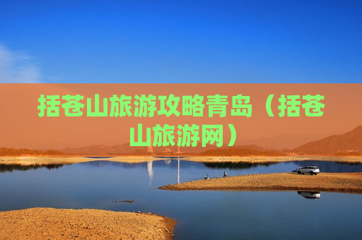 括苍山旅游攻略青岛（括苍山旅游网）