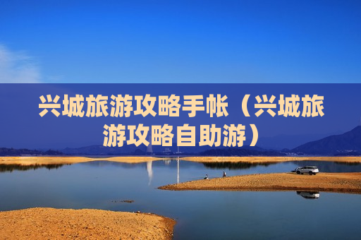 兴城旅游攻略手帐（兴城旅游攻略自助游）