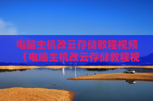 电脑主机改云存储教程视频（电脑主机改云存储教程视频大全）