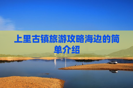 上里古镇旅游攻略海边的简单介绍