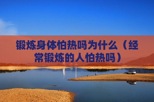 锻炼身体怕热吗为什么（经常锻炼的人怕热吗）