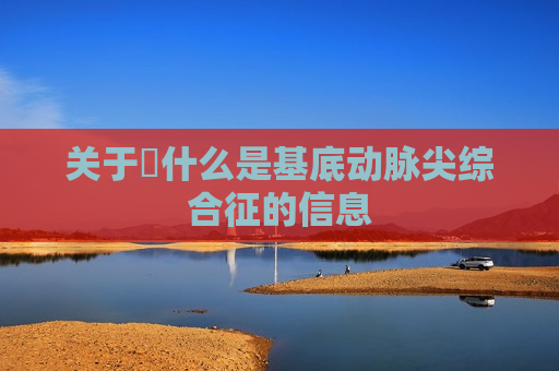 关于​什么是基底动脉尖综合征的信息