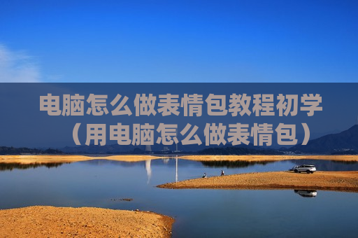 电脑怎么做表情包教程初学（用电脑怎么做表情包）