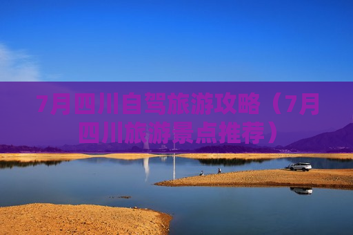 7月四川自驾旅游攻略（7月四川旅游景点推荐）