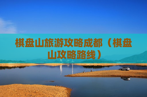 棋盘山旅游攻略成都（棋盘山攻略路线）