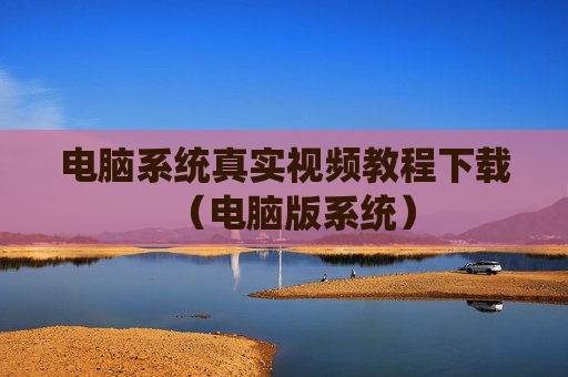 电脑系统真实视频教程下载（电脑版系统）